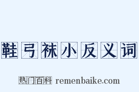 鞋弓袜小反义词是什么意思的图片